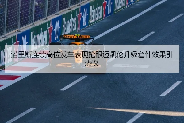 诺里斯连续高位发车表现抢眼迈凯伦升级套件效果引热议