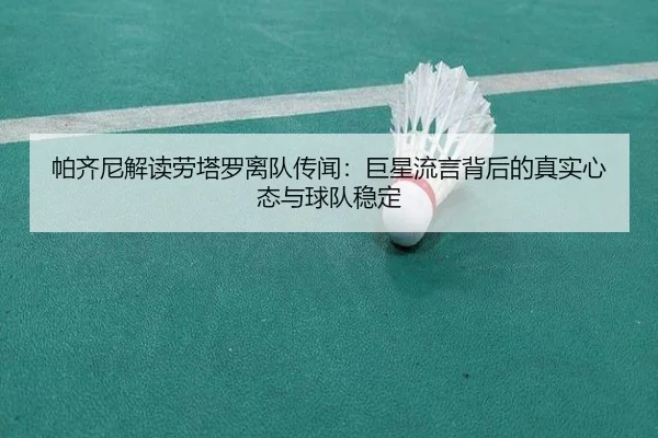 帕齐尼解读劳塔罗离队传闻：巨星流言背后的真实心态与球队稳定
